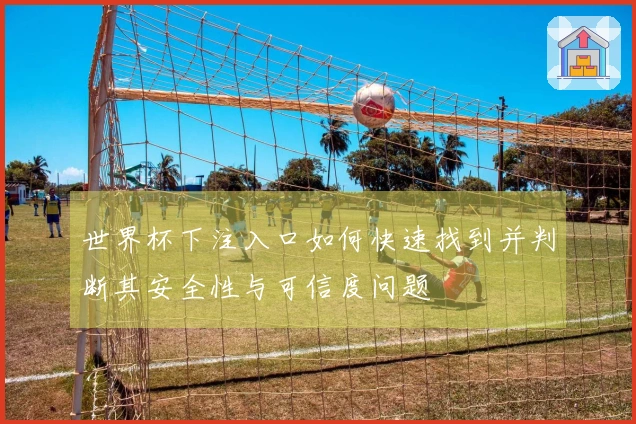 世界杯下注入口如何快速找到并判断其安全性与可信度问题