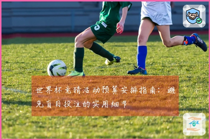 世界杯竞猜活动预算安排指南：避免盲目投注的实用细节
